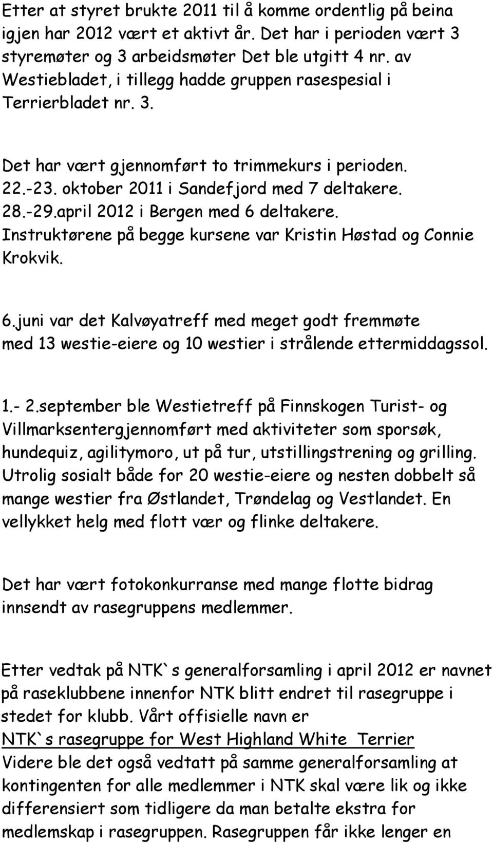 april 2012 i Bergen med 6 deltakere. Instruktørene på begge kursene var Kristin Høstad og Connie Krokvik. 6.juni var det Kalvøyatreff med meget godt fremmøte med 13 westie-eiere og 10 westier i strålende ettermiddagssol.