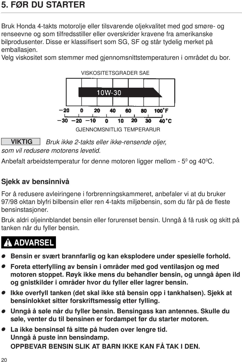 VISKOSITETSGRADER SAE GJENNOMSNITLIG TEMPERARUR VIKTIG Bruk ikke 2-takts eller ikke-rensende oljer, som vil redusere motorens levetid.