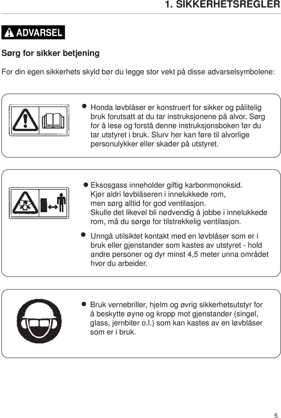 Eksosgass inneholder giftig karbonmonoksid. Kjør aldri løvblåseren i innelukkede rom, men sørg alltid for god ventilasjon.