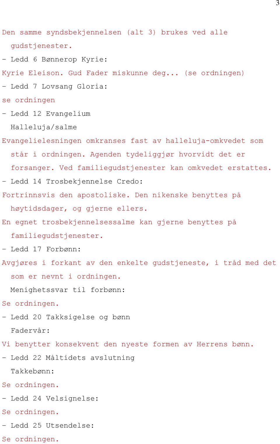 Agenden tydeliggjør hvorvidt det er forsanger. Ved familiegudstjenester kan omkvedet erstattes. Ledd 14 Trosbekjennelse Credo: Fortrinnsvis den apostoliske.