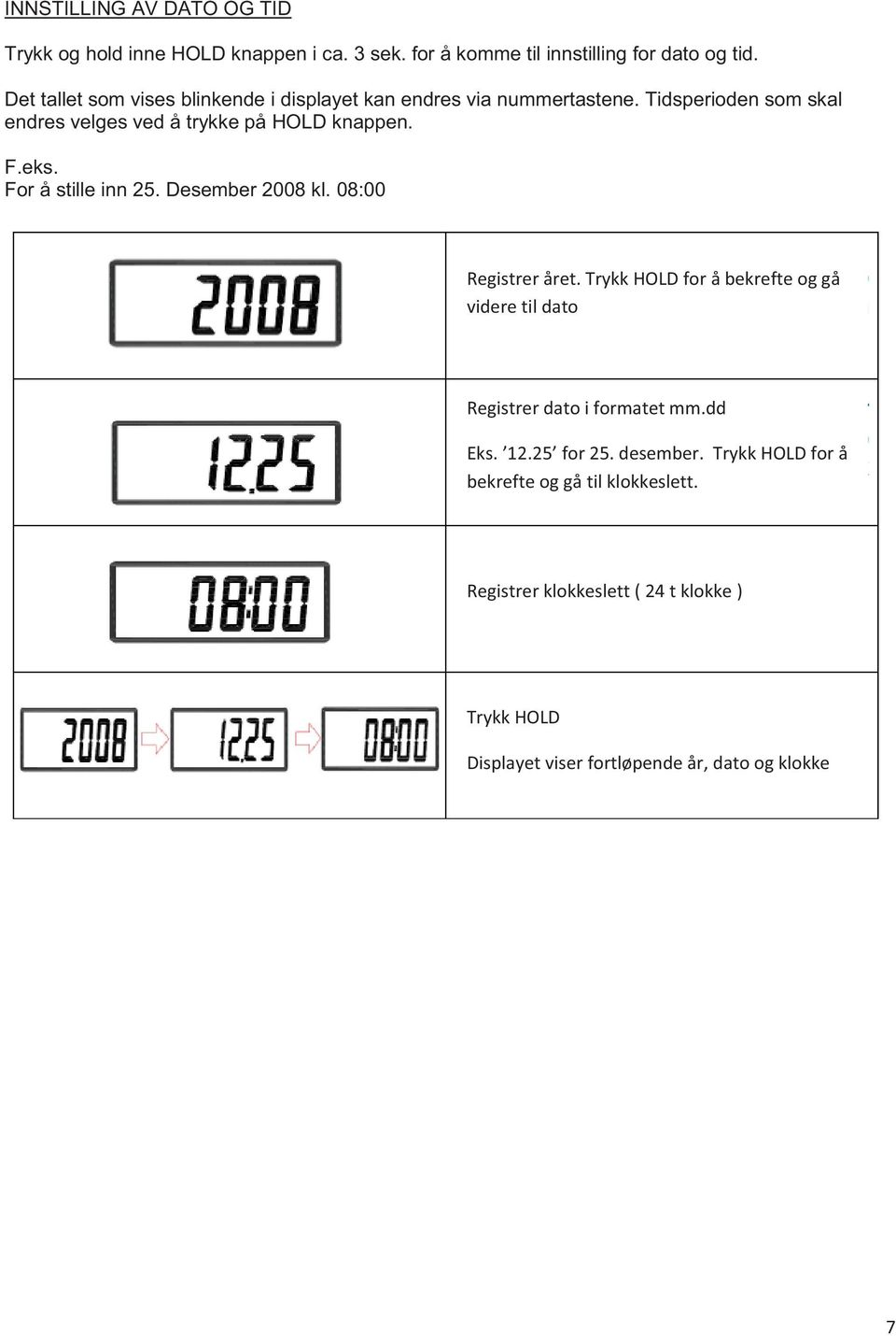 For å stille inn 25. Desember 2008 kl. 08:00 Registrer året. Trykk HOLD for å bekrefte og gå videre til dato Registrer dato i formatet mm.dd Eks.