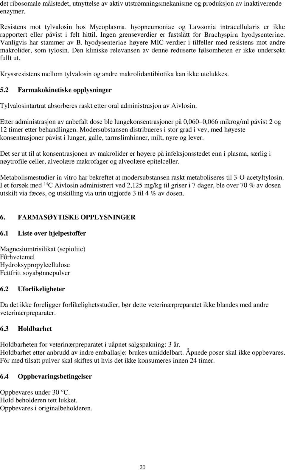 hyodysenteriae høyere MIC-verdier i tilfeller med resistens mot andre makrolider, som tylosin. Den kliniske relevansen av denne reduserte følsomheten er ikke undersøkt fullt ut.