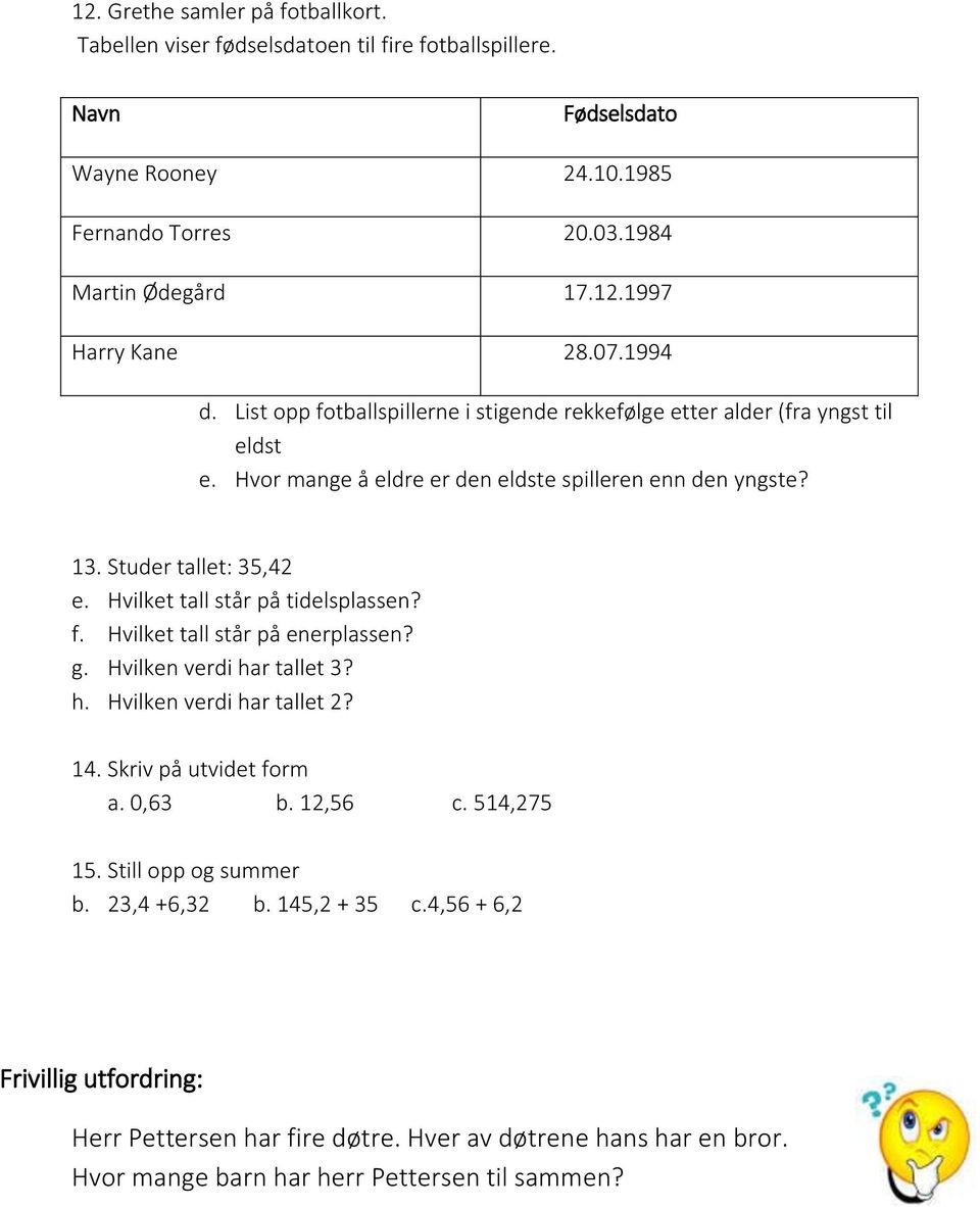 Hvilket tall står på tidelsplassen? f. Hvilket tall står på enerplassen? g. Hvilken verdi har tallet 3? h. Hvilken verdi har tallet 2? 14. Skriv på utvidet form a. 0,63 b. 12,56 c. 514,275 15.