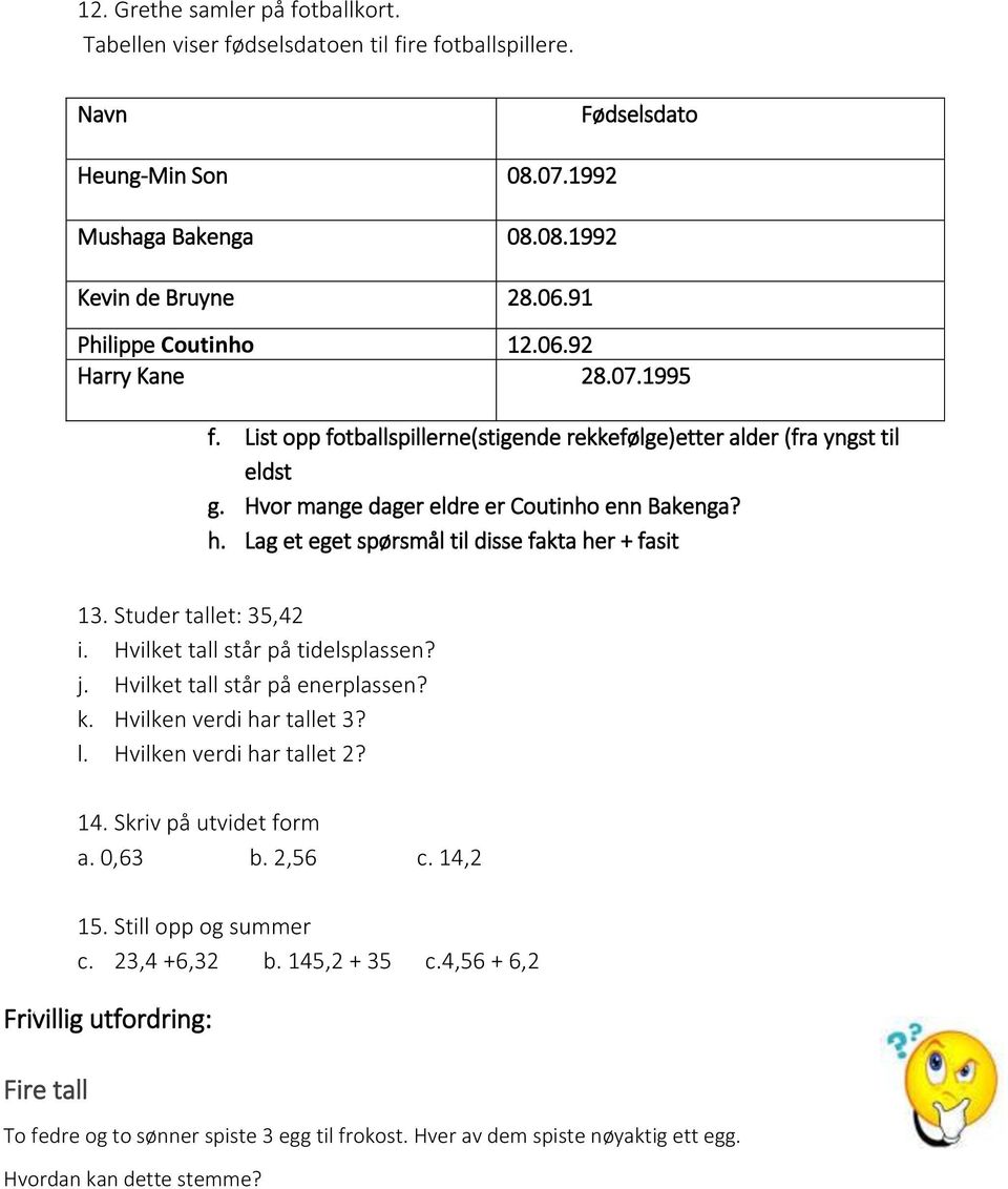 Lag et eget spørsmål til disse fakta her + fasit 13. Studer tallet: 35,42 i. Hvilket tall står på tidelsplassen? j. Hvilket tall står på enerplassen? k. Hvilken verdi har tallet 3? l.