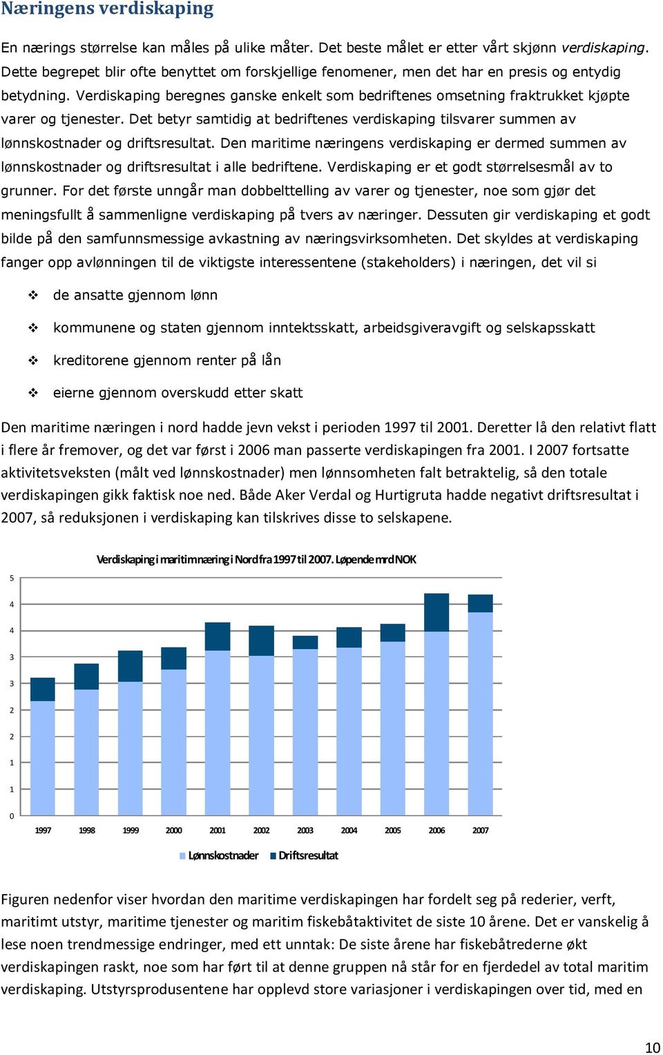 Verdiskaping beregnes ganske enkelt som bedriftenes omsetning fraktrukket kjøpte varer og tjenester.