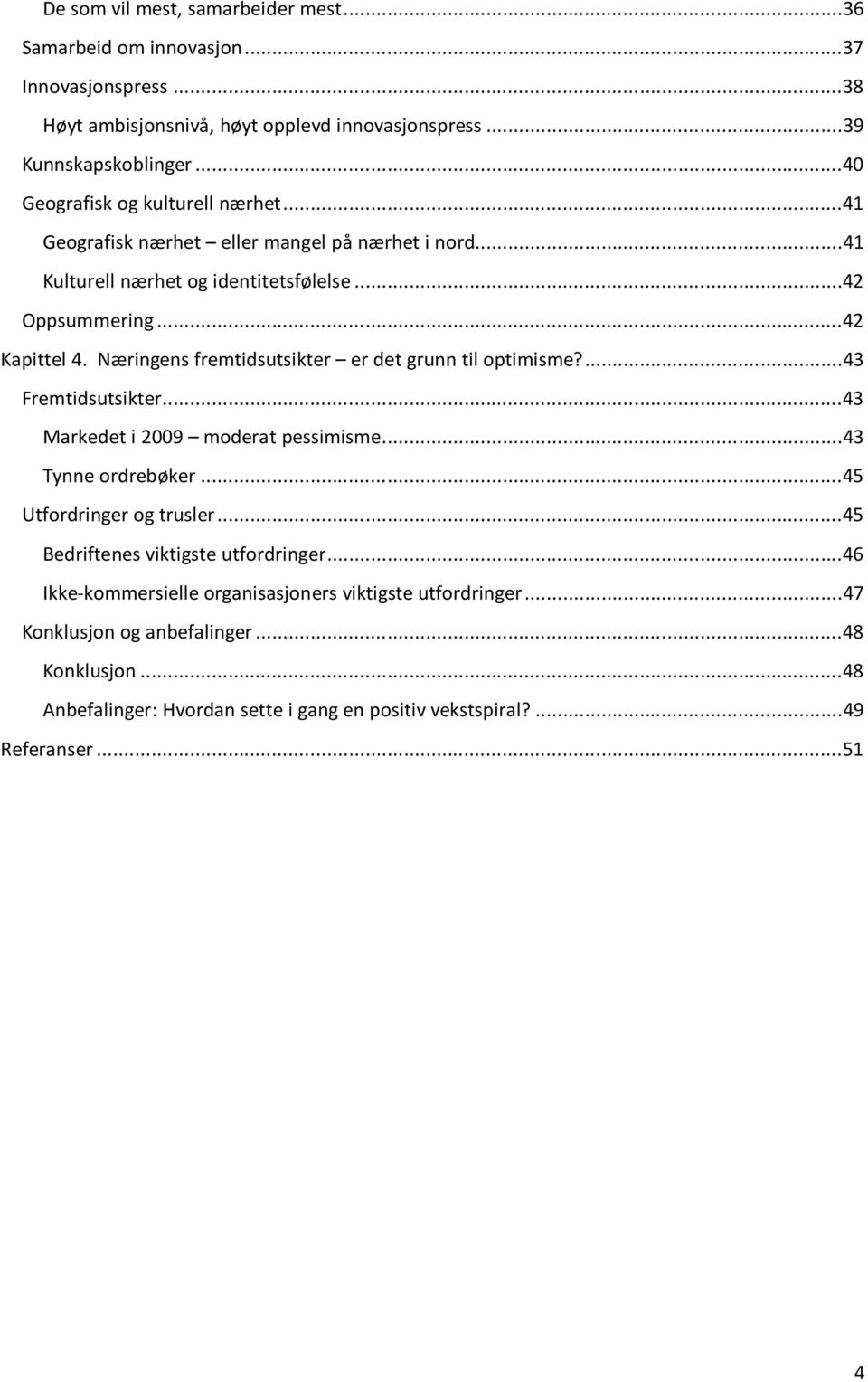 Næringens fremtidsutsikter er det grunn til optimisme?... 43 Fremtidsutsikter... 43 Markedet i 2009 moderat pessimisme... 43 Tynne ordrebøker... 45 Utfordringer og trusler.