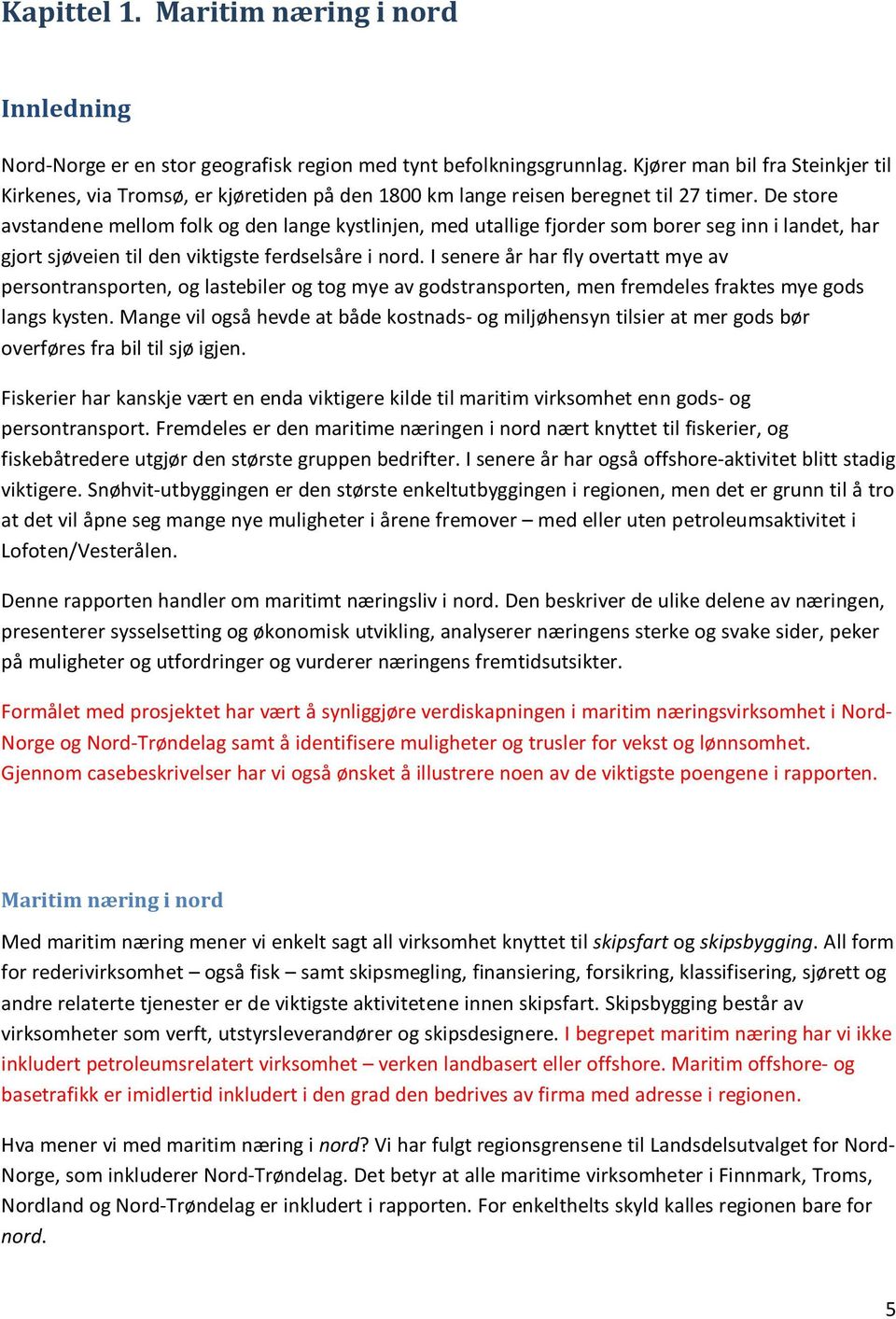 De store avstandene mellom folk og den lange kystlinjen, med utallige fjorder som borer seg inn i landet, har gjort sjøveien til den viktigste ferdselsåre i nord.