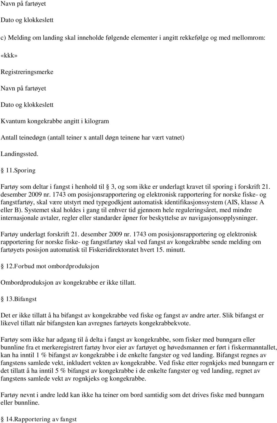 1743 om posisjonsrapportering og elektronisk rapportering for norske fiske- og fangstfartøy, skal være utstyrt med typegodkjent automatisk identifikasjonssystem (AIS, klasse A eller B).