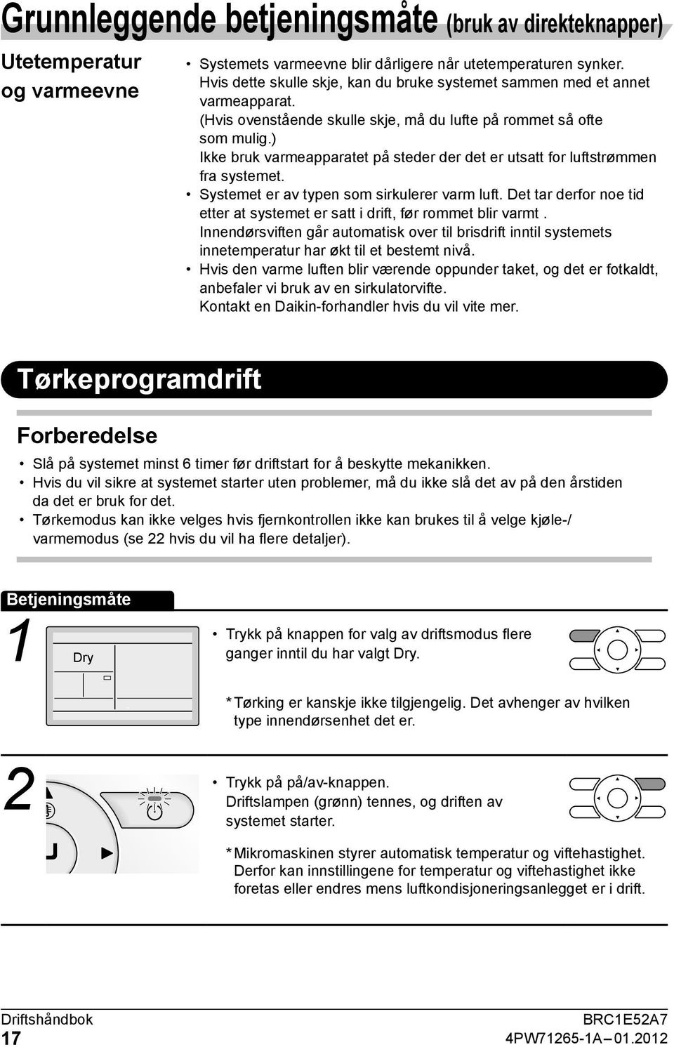 ) Ikke bruk varmeapparatet på steder der det er utsatt for luftstrømmen fra systemet. Systemet er av typen som sirkulerer varm luft.