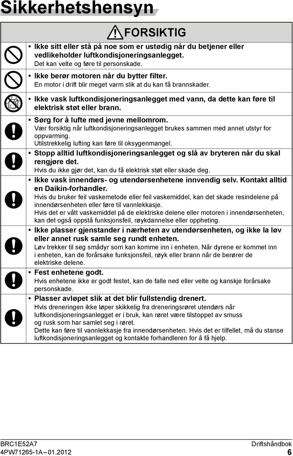 Ikke vask luftkondisjoneringsanlegget med vann, da dette kan føre til elektrisk støt eller brann. Sørg for å lufte med jevne mellomrom.