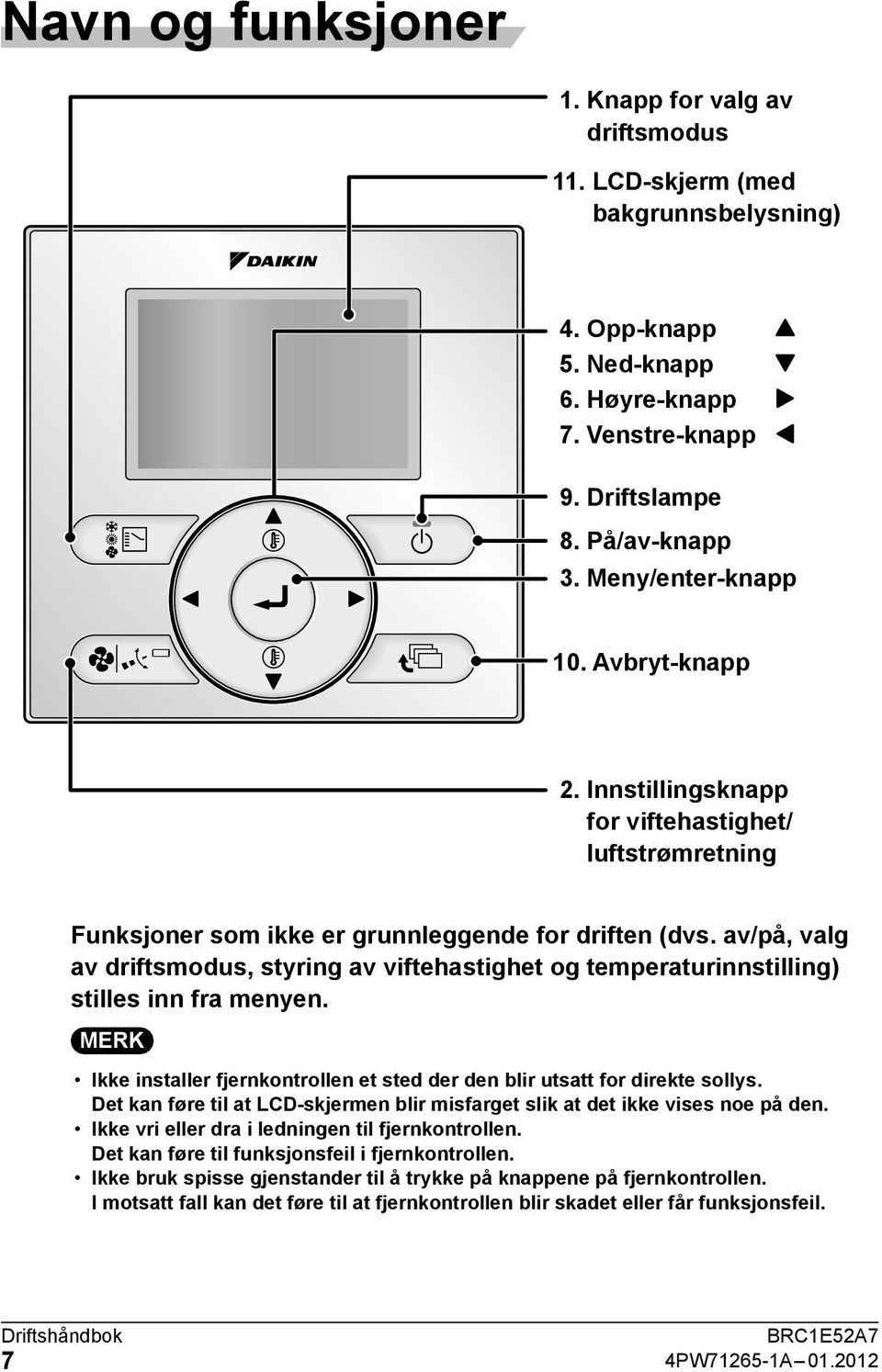 av/på, valg av driftsmodus, styring av viftehastighet og temperaturinnstilling) stilles inn fra menyen. MERK Ikke installer fjernkontrollen et sted der den blir utsatt for direkte sollys.