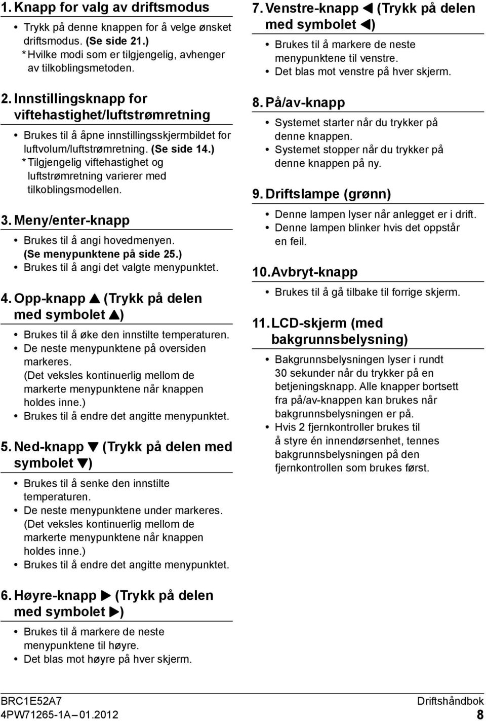 ) * Tilgjengelig viftehastighet og luftstrømretning varierer med tilkoblingsmodellen. 3. Meny/enter-knapp Brukes til å angi hovedmenyen. (Se menypunktene på side 5.