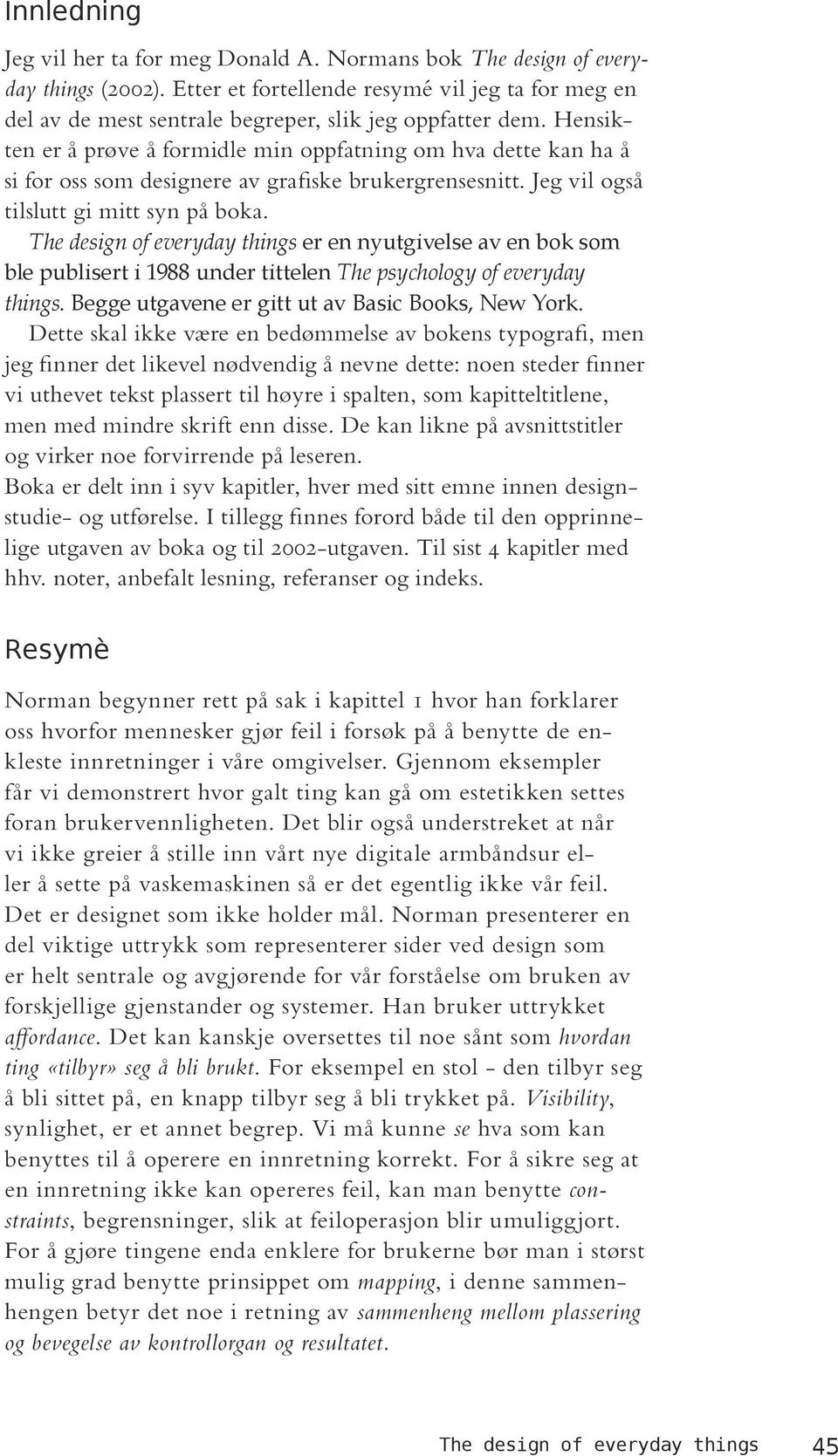 Hensikten er å prøve å formidle min oppfatning om hva dette kan ha å si for oss som designere av grafiske brukergrensesnitt. Jeg vil også tilslutt gi mitt syn på boka.