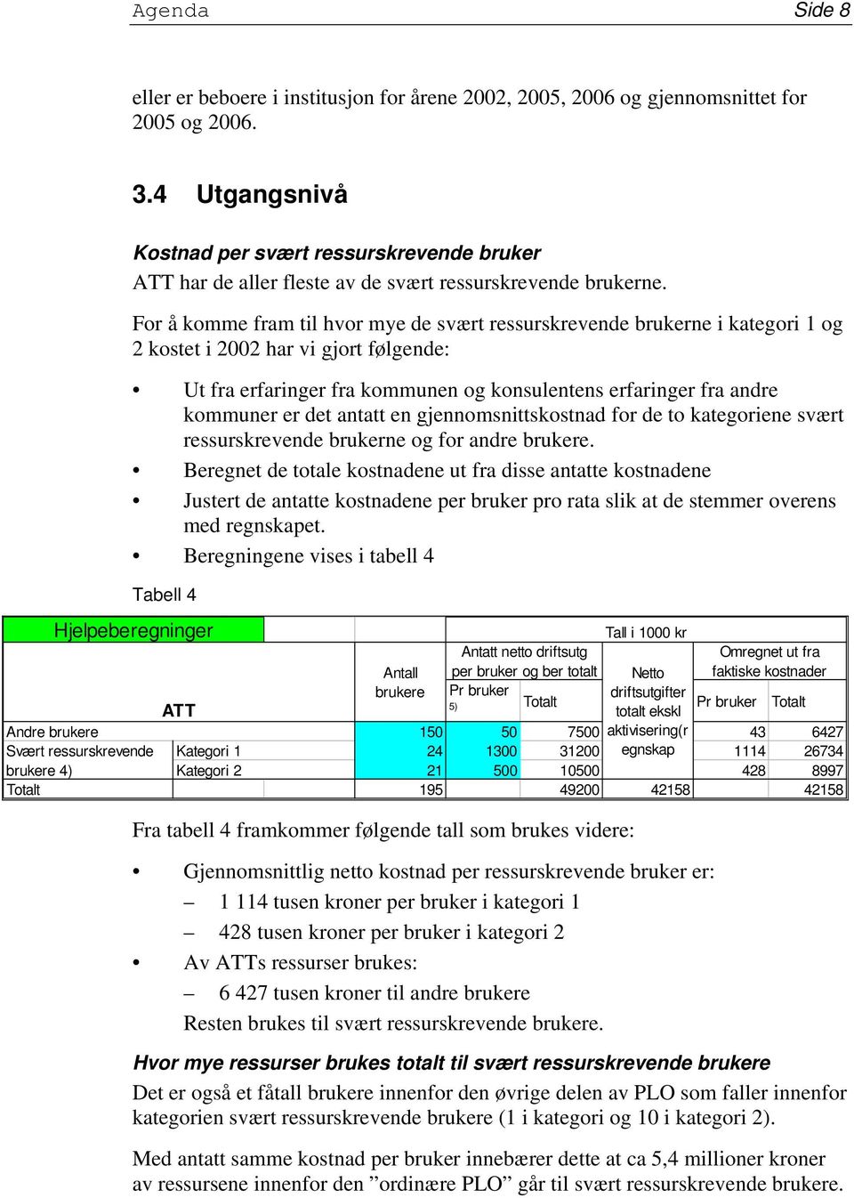 For å komme fram til hvor mye de svært ressurskrevende brukerne i kategori 1 og 2 kostet i 2002 har vi gjort følgende: Ut fra erfaringer fra kommunen og konsulentens erfaringer fra andre kommuner er