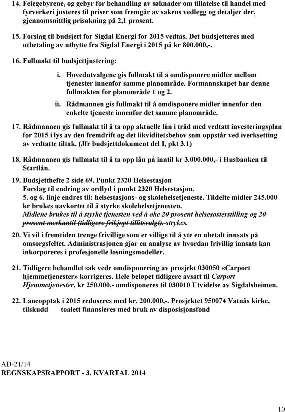 Hovedutvalgene gis fullmakt til å omdisponere midler mellom tjenester innenfor samme planområde. Formannskapet har denne fullmakten for planområde 1 og 2. ii.