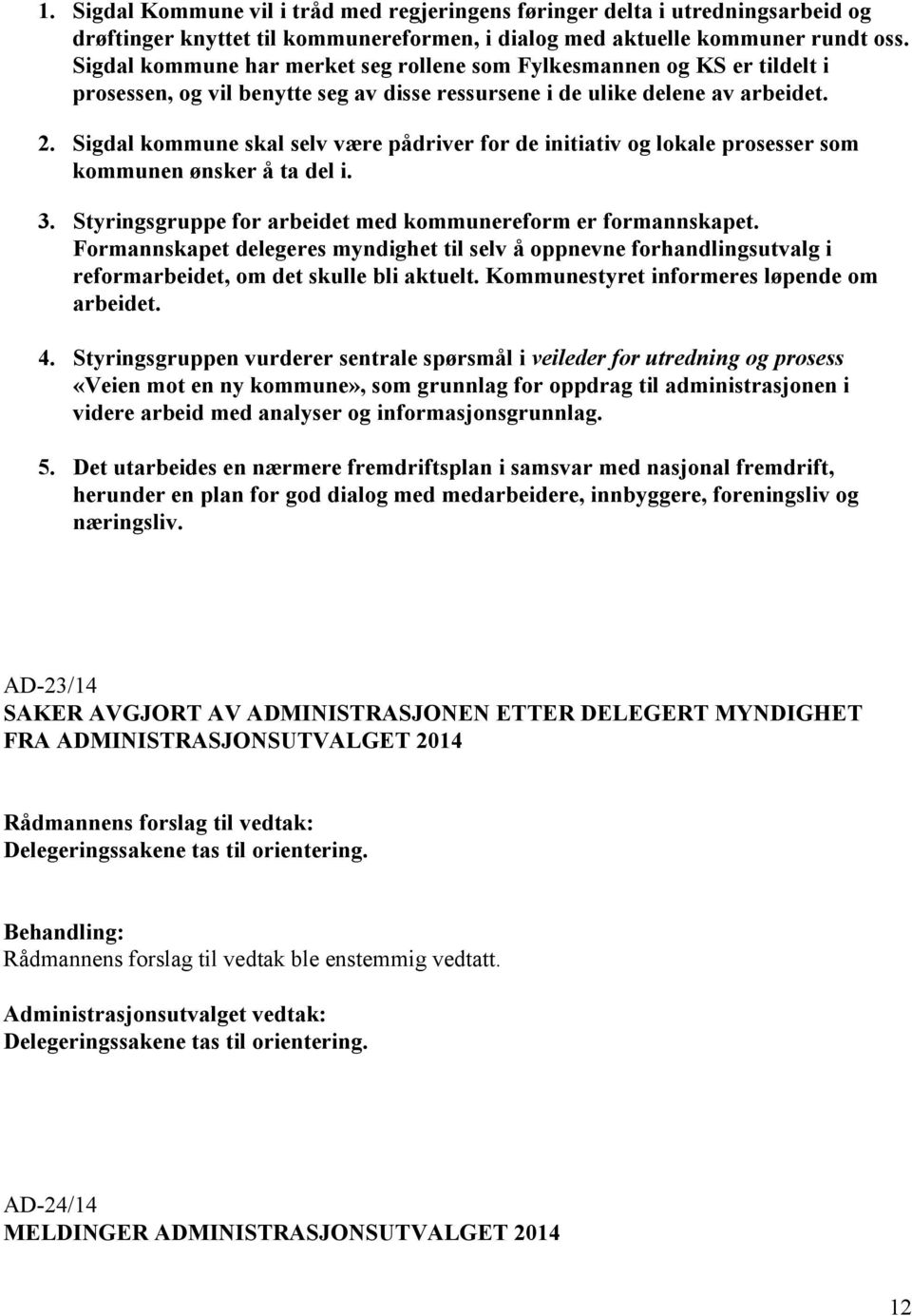 Sigdal kommune skal selv være pådriver for de initiativ og lokale prosesser som kommunen ønsker å ta del i. 3. Styringsgruppe for arbeidet med kommunereform er formannskapet.