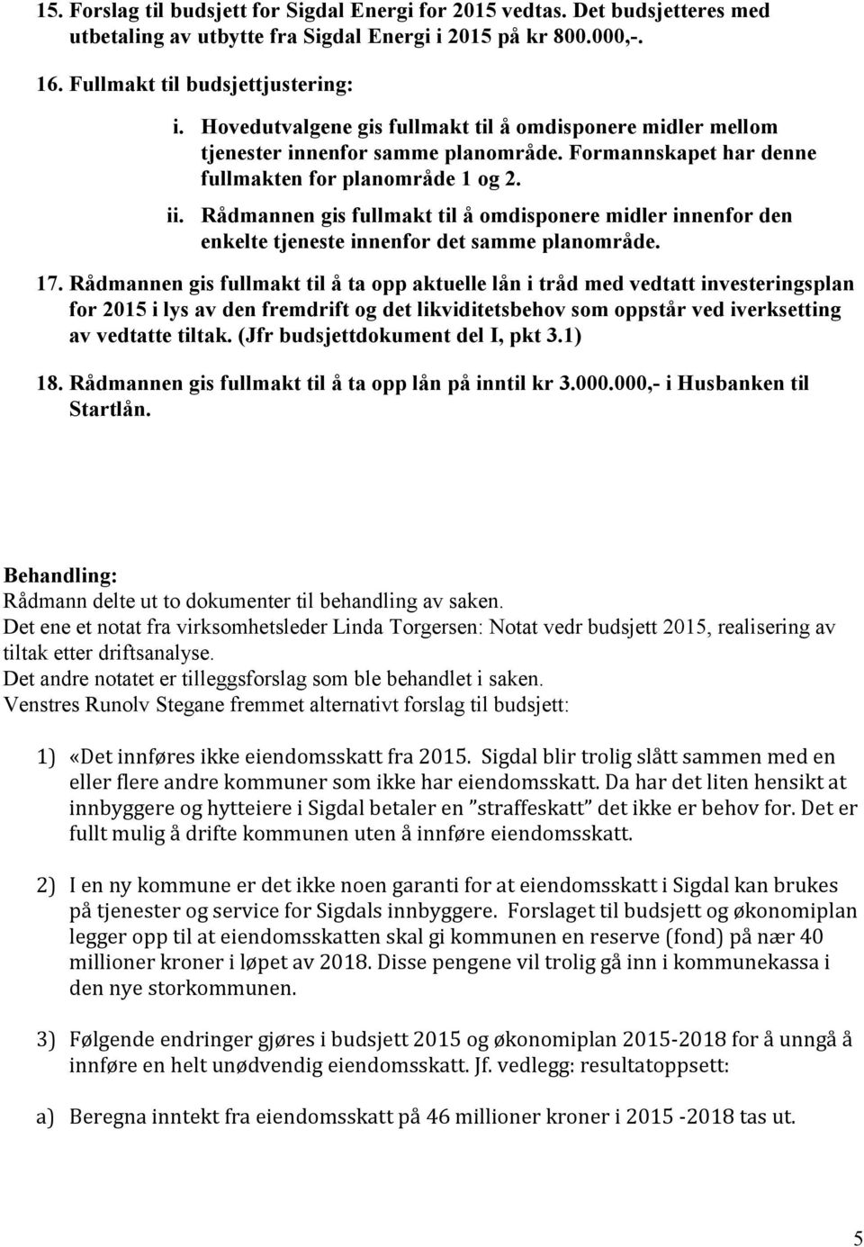 Rådmannen gis fullmakt til å omdisponere midler innenfor den enkelte tjeneste innenfor det samme planområde. 17.