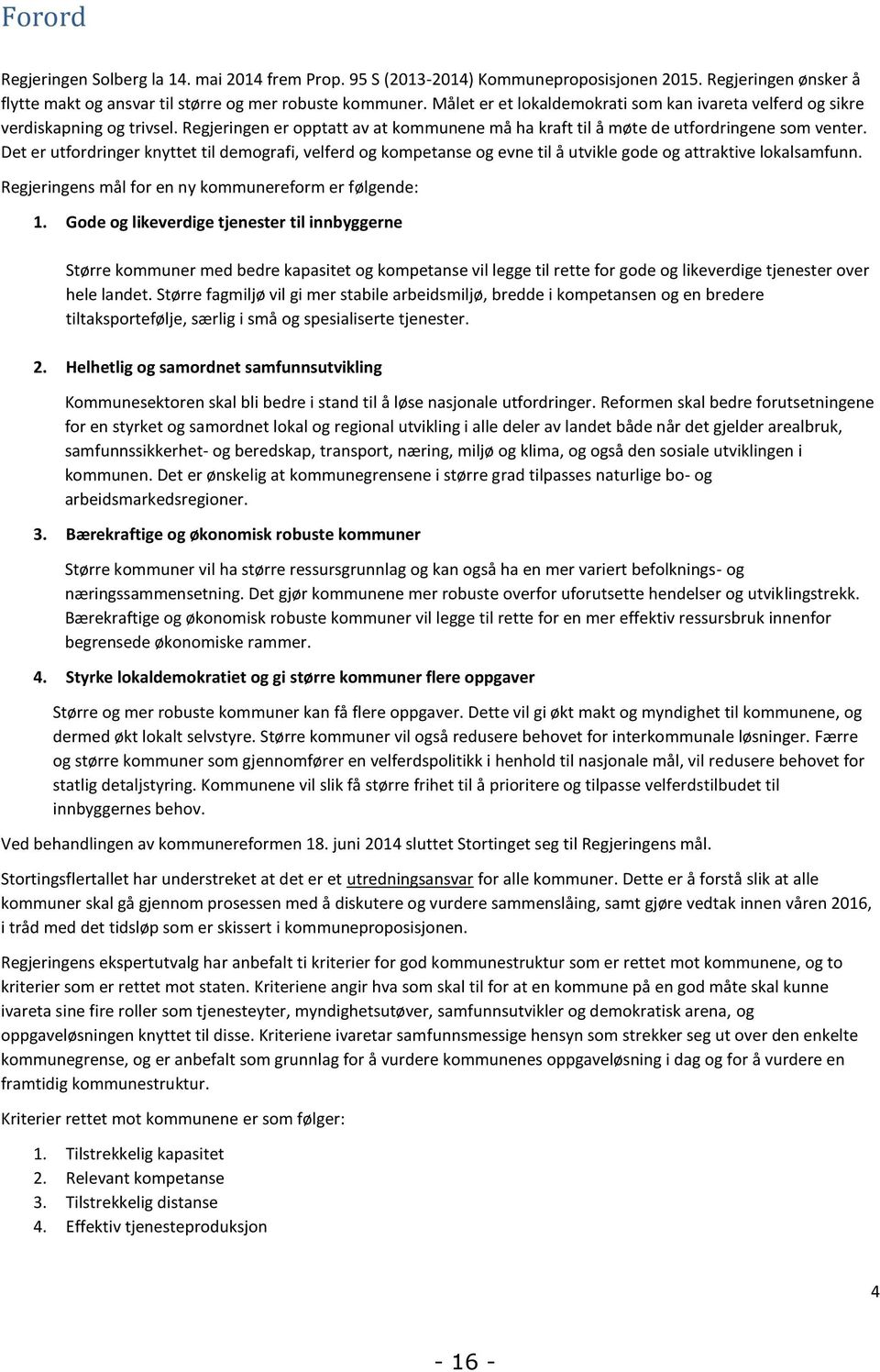 Det er utfordringer knyttet til demografi, velferd og kompetanse og evne til å utvikle gode og attraktive lokalsamfunn. Regjeringens mål for en ny kommunereform er følgende: 1.