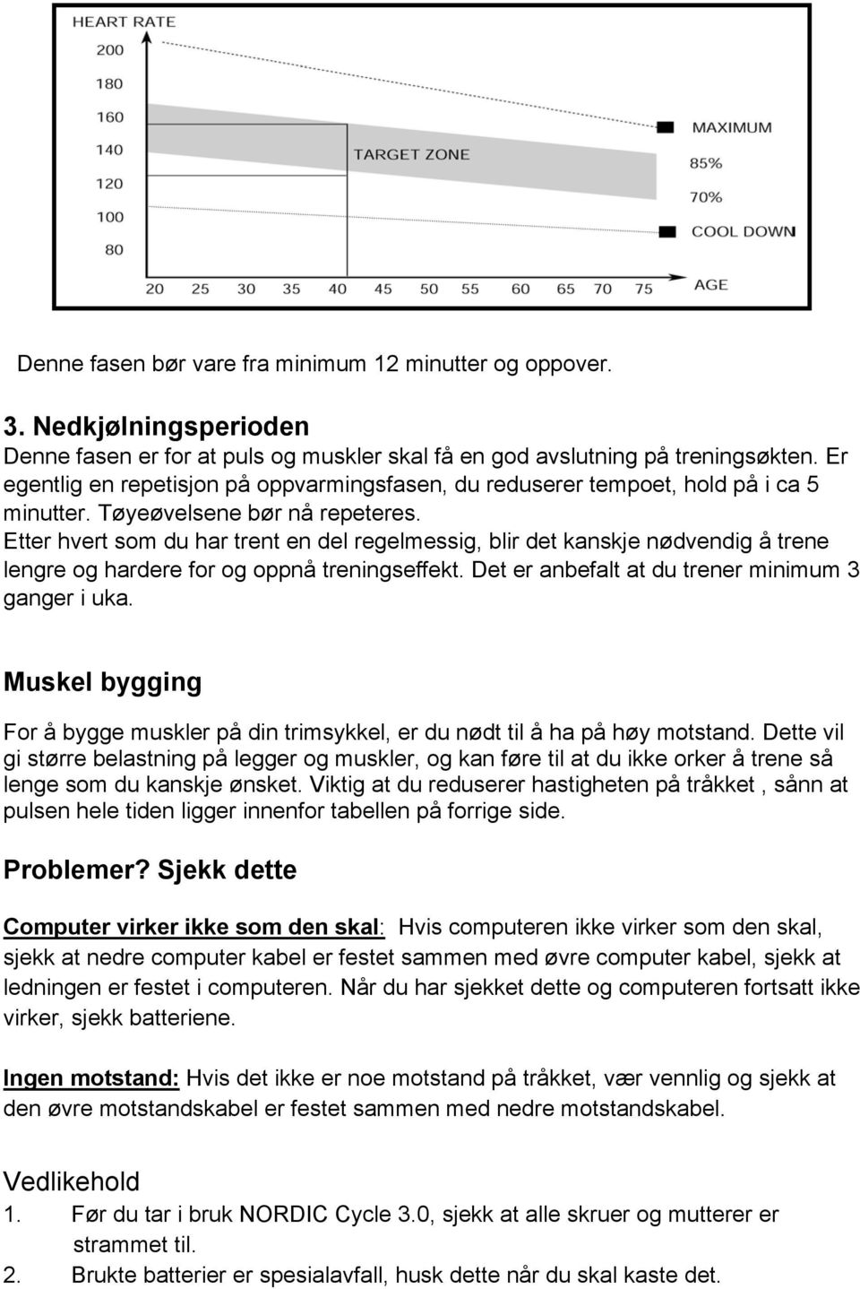 Etter hvert som du har trent en del regelmessig, blir det kanskje nødvendig å trene lengre og hardere for og oppnå treningseffekt. Det er anbefalt at du trener minimum 3 ganger i uka.