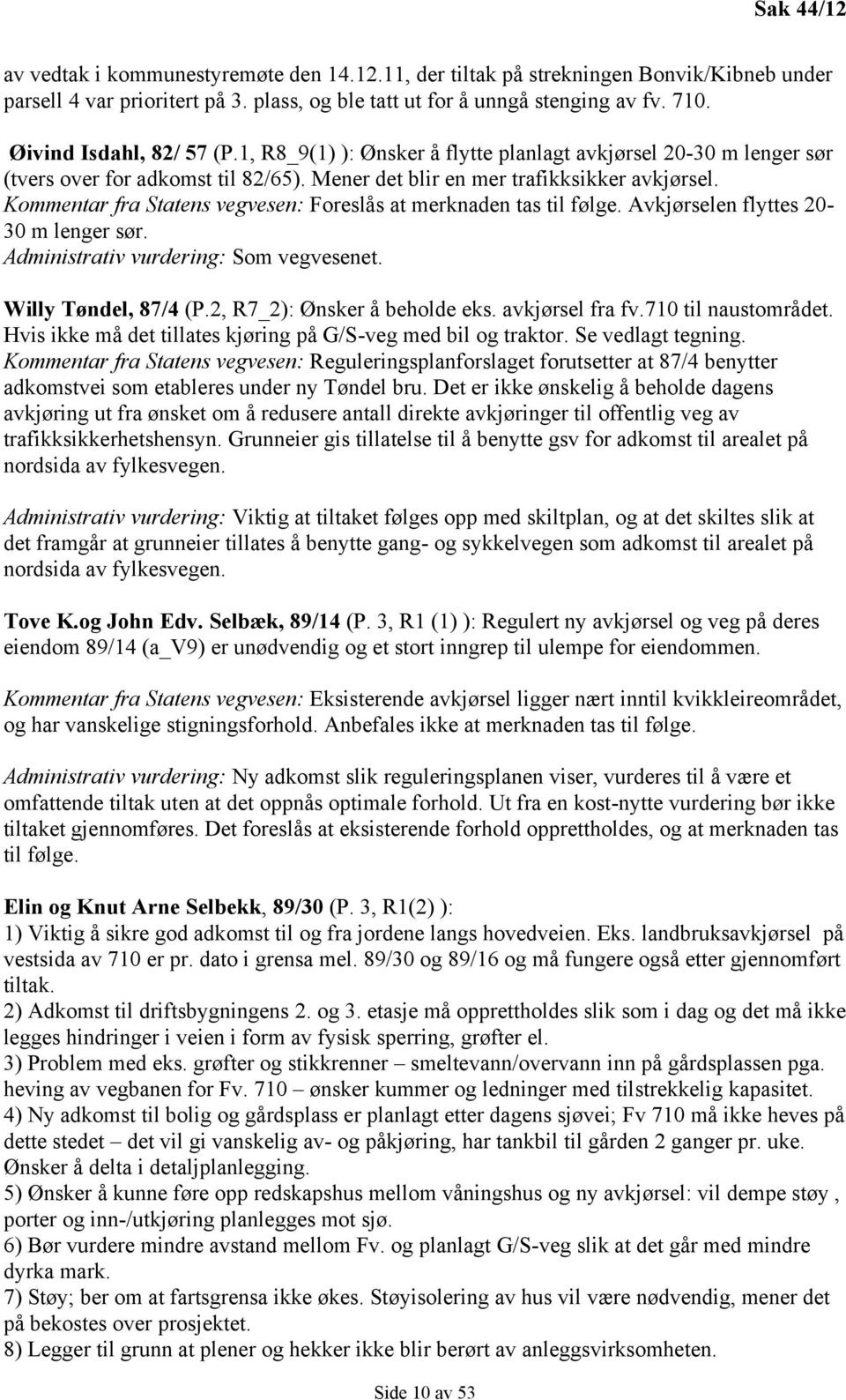 Kommentar fra Statens vegvesen: Foreslås at merknaden tas til følge. Avkjørselen flyttes 20-30 m lenger sør. Administrativ vurdering: Som vegvesenet. Willy Tøndel, 87/4 (P.