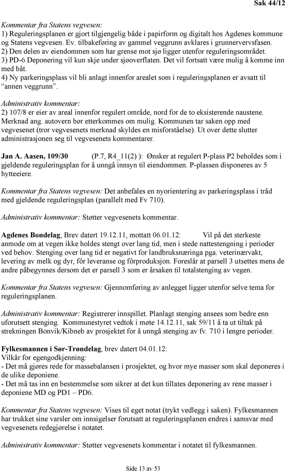 Det vil fortsatt være mulig å komme inn med båt. 4) Ny parkeringsplass vil bli anlagt innenfor arealet som i reguleringsplanen er avsatt til annen veggrunn.