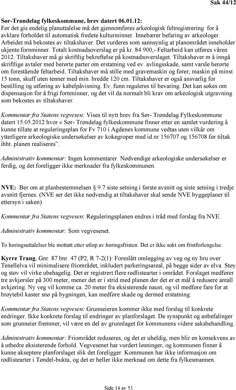 Arbeidet må bekostes av tiltakshaver. Det vurderes som sannsynlig at planområdet inneholder ukjente fornminner. Totalt kostnadsoverslag er på kr. 84 900,- Feltarbeid kan utføres våren 2012.