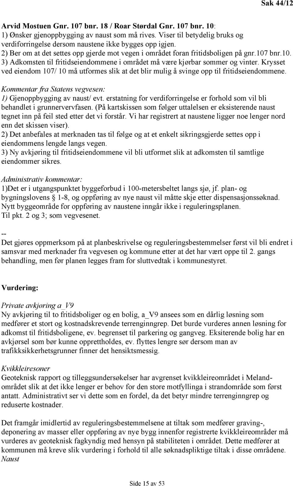 bnr.10. 3) Adkomsten til fritidseiendommene i området må være kjørbar sommer og vinter. Krysset ved eiendom 107/ 10 må utformes slik at det blir mulig å svinge opp til fritidseiendommene.