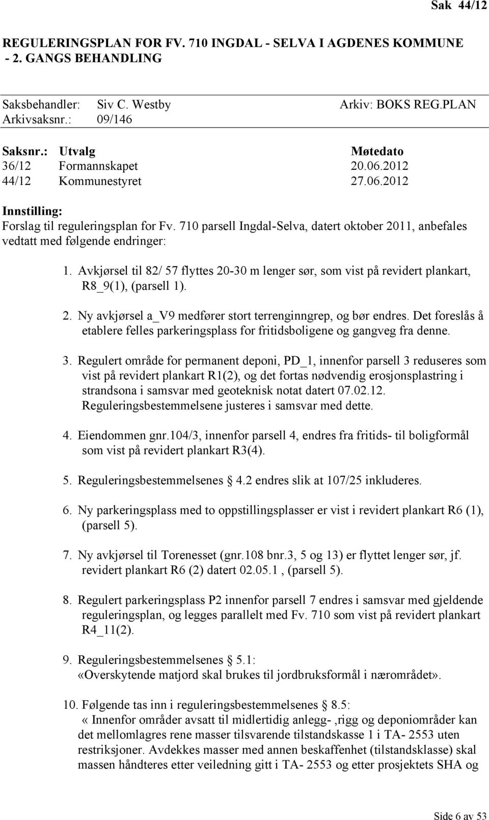 710 parsell Ingdal-Selva, datert oktober 2011, anbefales vedtatt med følgende endringer: 1. Avkjørsel til 82/ 57 flyttes 20-30 m lenger sør, som vist på revidert plankart, R8_9(1), (parsell 1). 2. Ny avkjørsel a_v9 medfører stort terrenginngrep, og bør endres.