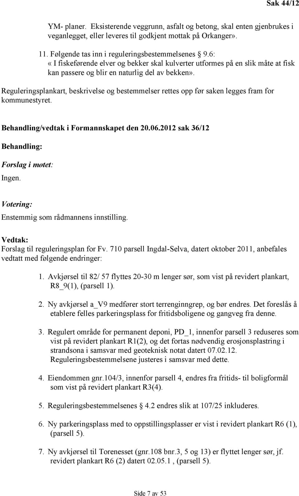 Reguleringsplankart, beskrivelse og bestemmelser rettes opp før saken legges fram for kommunestyret. Behandling/vedtak i Formannskapet den 20.06.2012 sak 36/12 Behandling: Forslag i møtet: Ingen.