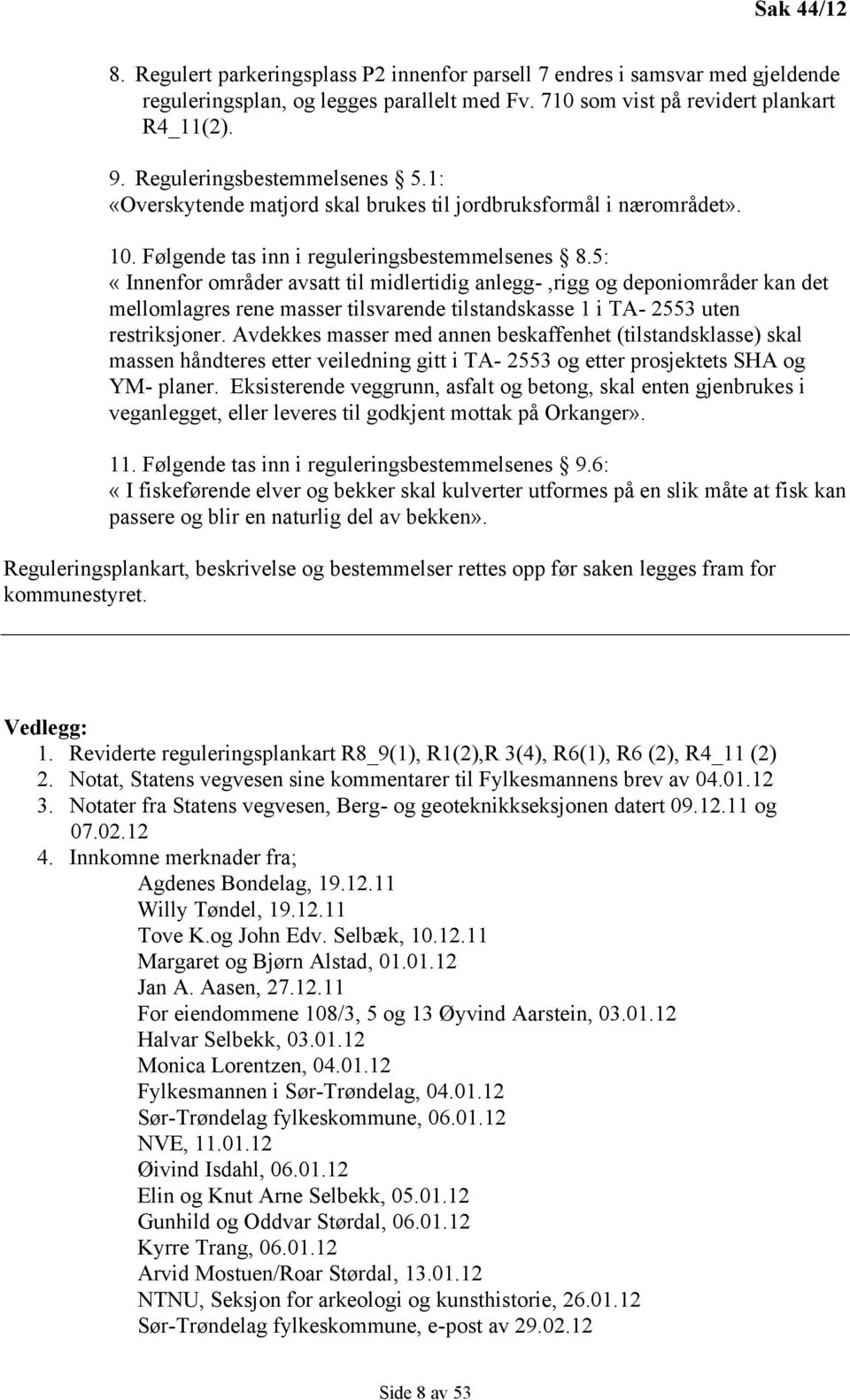 5: «Innenfor områder avsatt til midlertidig anlegg-,rigg og deponiområder kan det mellomlagres rene masser tilsvarende tilstandskasse 1 i TA- 2553 uten restriksjoner.