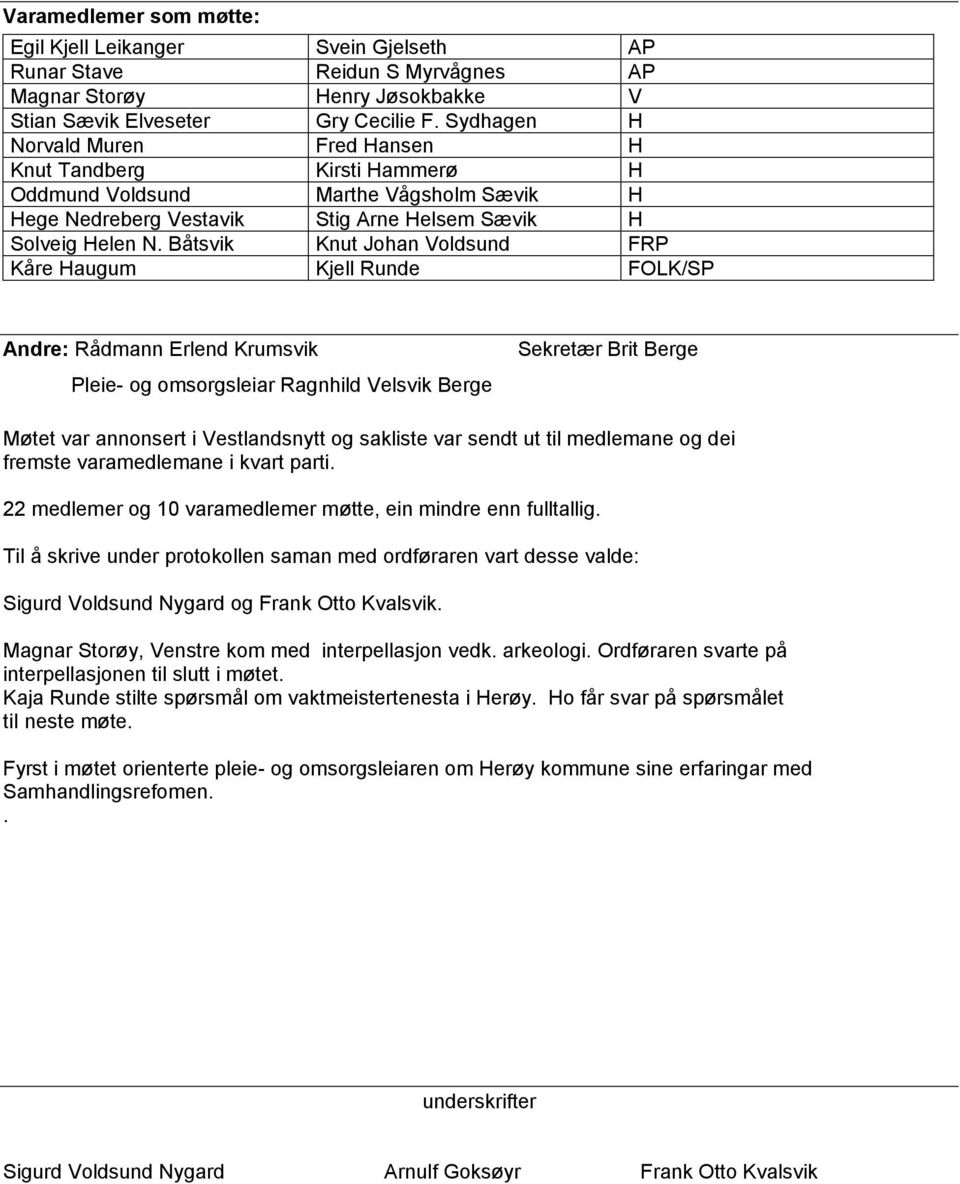 Båtsvik Knut Johan Voldsund FRP Kåre Haugum Kjell Runde FOLK/SP Andre: Rådmann Erlend Krumsvik Pleie- og omsorgsleiar Ragnhild Velsvik Berge Sekretær Brit Berge Møtet var annonsert i Vestlandsnytt og