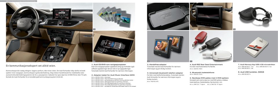 . Handsfree-adapter Ta kontakt med din Audi-forhandler for nærmere informasjon og pris ferdig montert.. Audi RSE Rear Seat Entertainment For biler med forberedelse fra fabrikk. Art.nr. G0 0 700 B 7.