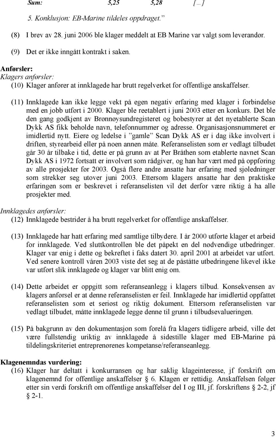 (11) Innklagede kan ikke legge vekt på egen negativ erfaring med klager i forbindelse med en jobb utført i 2000. Klager ble reetablert i juni 2003 etter en konkurs.