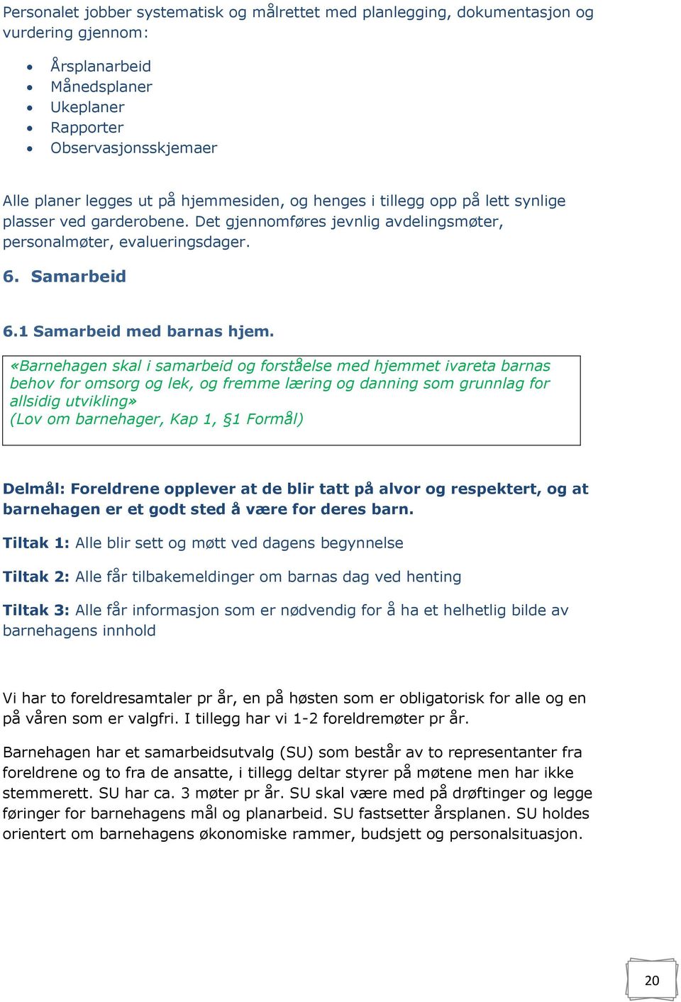 «Barnehagen skal i samarbeid og forståelse med hjemmet ivareta barnas behov for omsorg og lek, og fremme læring og danning som grunnlag for allsidig utvikling» (Lov om barnehager, Kap 1, 1 Formål)