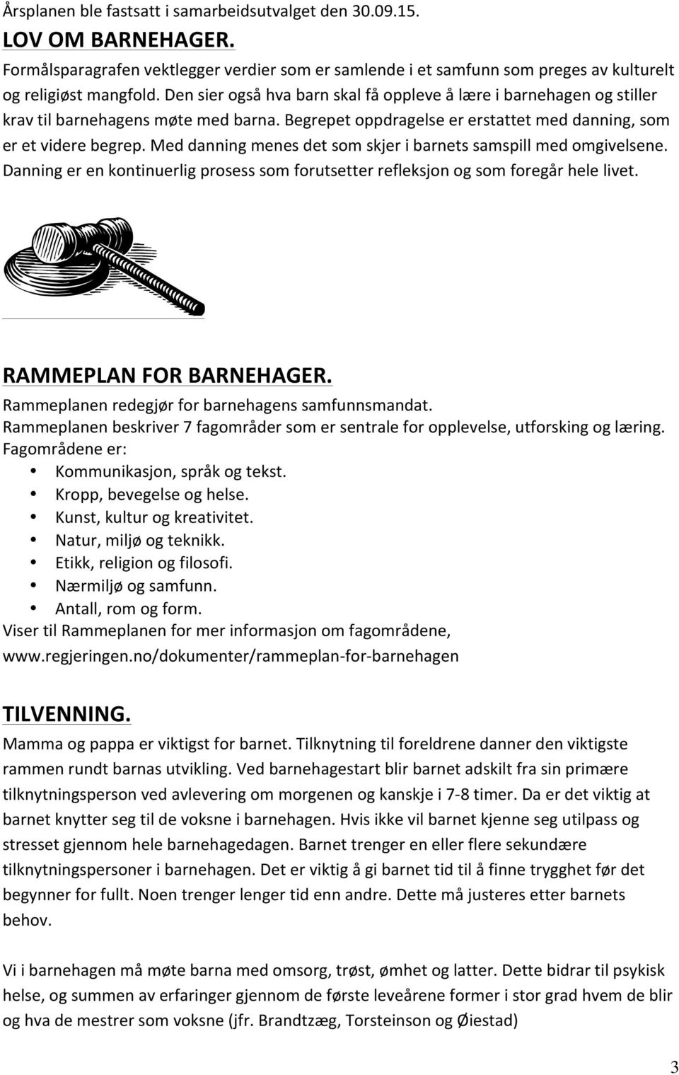 Med danning menes det som skjer i barnets samspill med omgivelsene. Danning er en kontinuerlig prosess som forutsetter refleksjon og som foregår hele livet. RAMMEPLAN FOR BARNEHAGER.