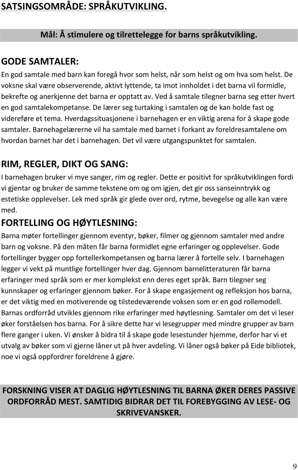 Ved å samtale tilegner barna seg etter hvert en god samtalekompetanse. De lærer seg turtaking i samtalen og de kan holde fast og videreføre et tema.