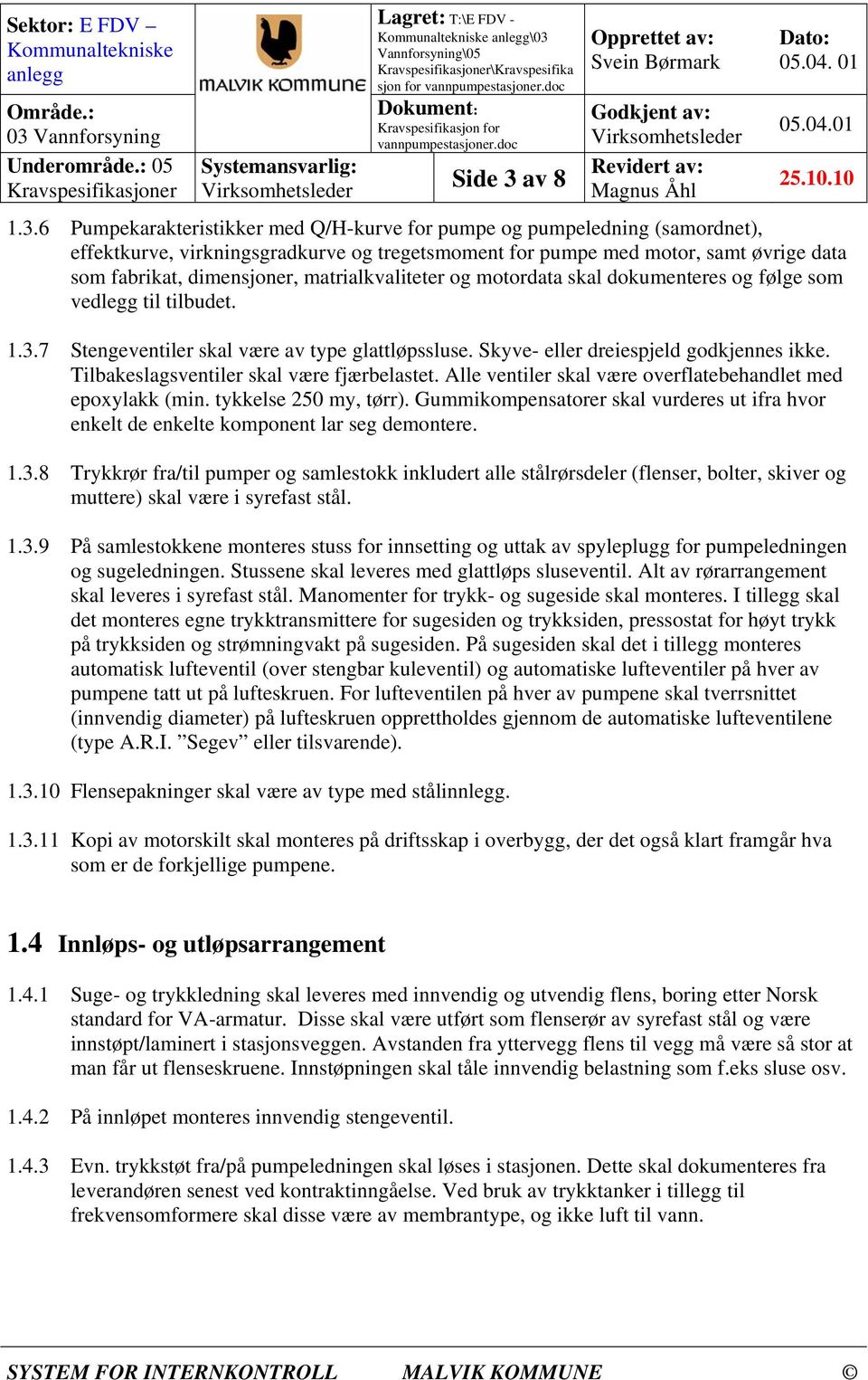 Skyve- eller dreiespjeld godkjennes ikke. Tilbakeslagsventiler skal være fjærbelastet. Alle ventiler skal være overflatebehandlet med epoxylakk (min. tykkelse 250 my, tørr).