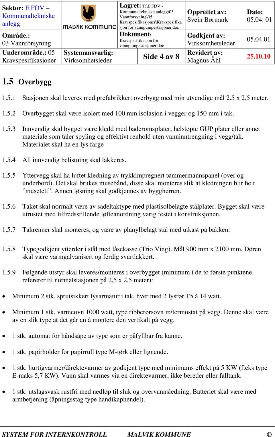 Materialet skal ha en lys farge 1.5.4 All innvendig belistning skal lakkeres. 1.5.5 Yttervegg skal ha luftet kledning av trykkimpregnert tømmermannspanel (over og underbord).