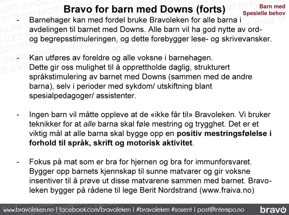 Dette gir oss mulighet til å opprettholde daglig, strukturert språkstimulering av barnet med Downs (sammen med de andre barna), selv i perioder med sykdom/ utskiftning blant spesialpedagoger/