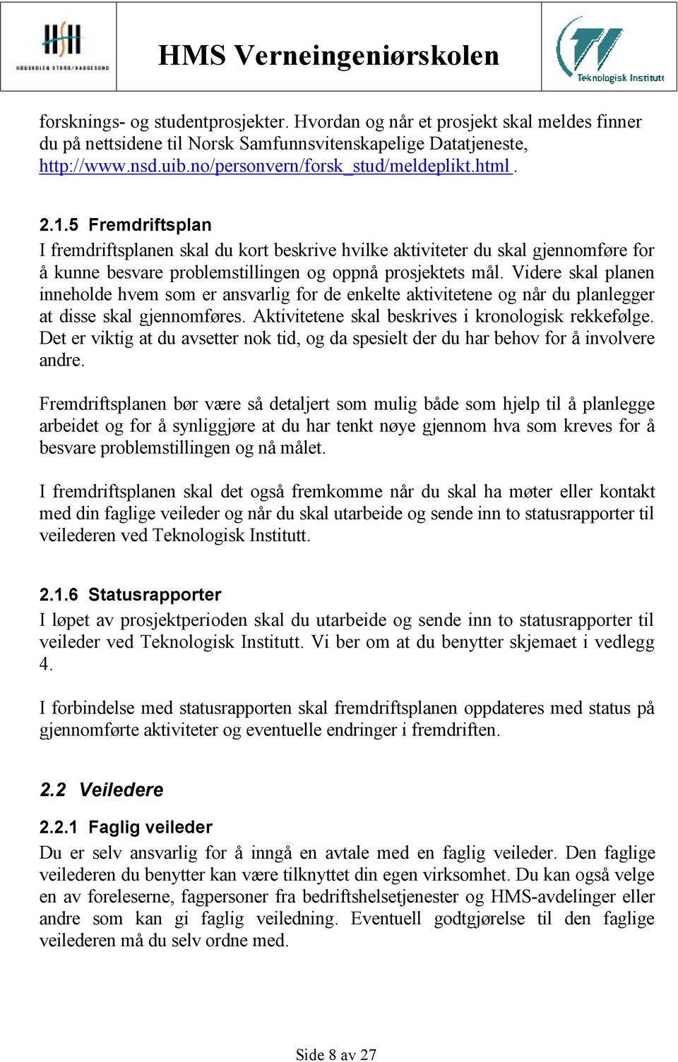 Videre skal planen inneholde hvem som er ansvarlig for de enkelte aktivitetene og når du planlegger at disse skal gjennomføres. Aktivitetene skal beskrives i kronologisk rekkefølge.