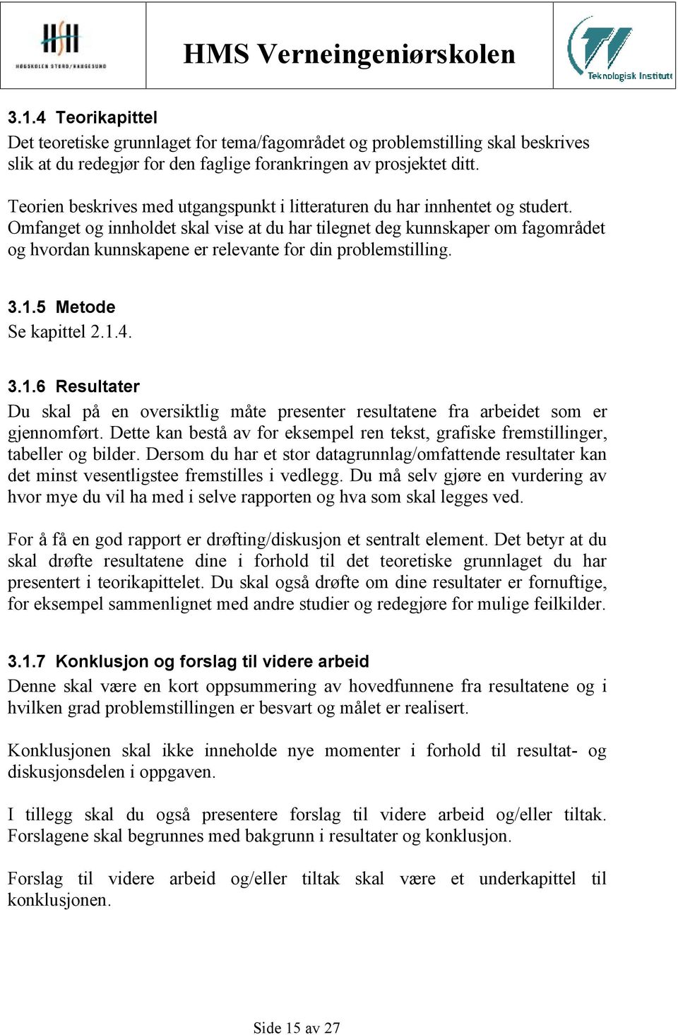 Omfanget og innholdet skal vise at du har tilegnet deg kunnskaper om fagområdet og hvordan kunnskapene er relevante for din problemstilling. 3.1.