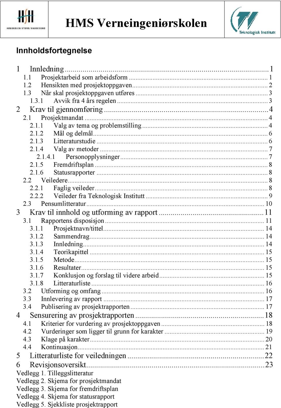 .. 7 2.1.5 Fremdriftsplan... 8 2.1.6 Statusrapporter... 8 2.2 Veiledere... 8 2.2.1 Faglig veileder... 8 2.2.2 Veileder fra Teknologisk Institutt... 9 2.3 Pensumlitteratur.