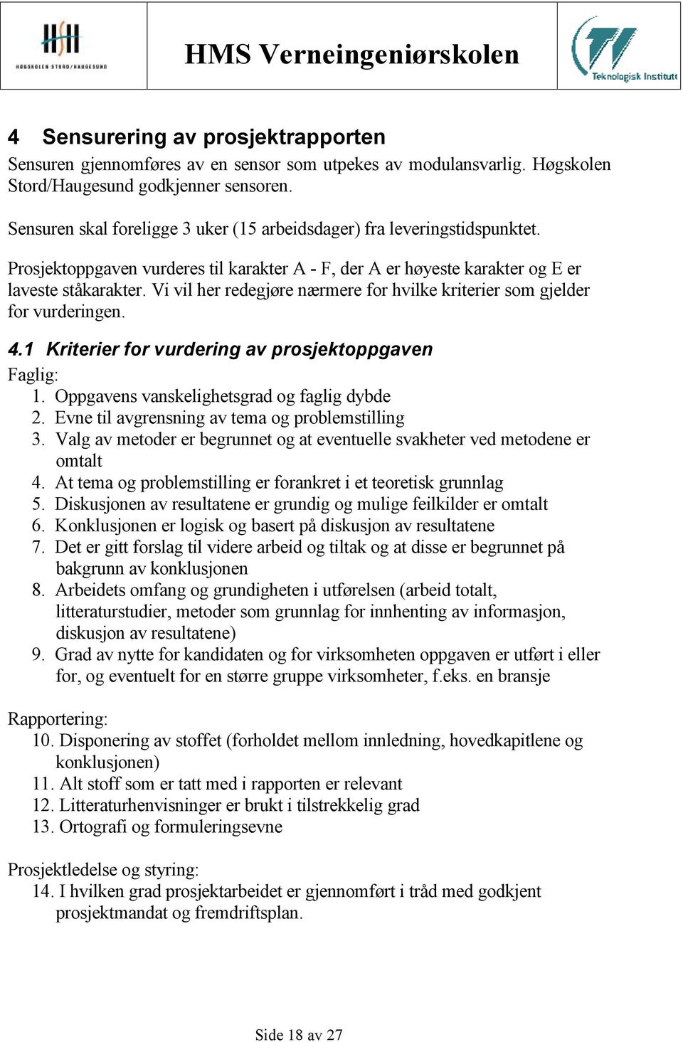 Vi vil her redegjøre nærmere for hvilke kriterier som gjelder for vurderingen. 4.1 Kriterier for vurdering av prosjektoppgaven Faglig: 1. Oppgavens vanskelighetsgrad og faglig dybde 2.