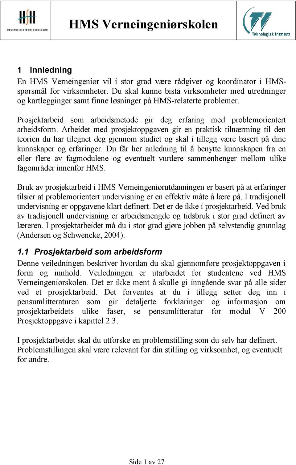 Arbeidet med prosjektoppgaven gir en praktisk tilnærming til den teorien du har tilegnet deg gjennom studiet og skal i tillegg være basert på dine kunnskaper og erfaringer.