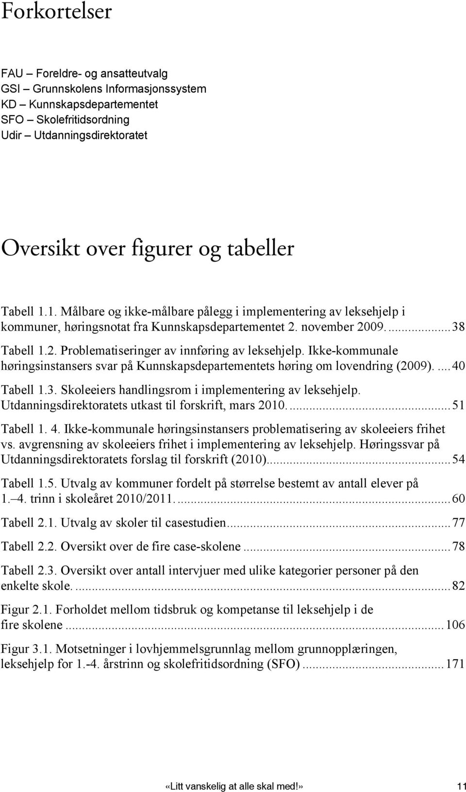 Ikke-kommunale høringsinstansers svar på Kunnskapsdepartementets høring om lovendring (2009)....40 Tabell 1.3. Skoleeiers handlingsrom i implementering av leksehjelp.