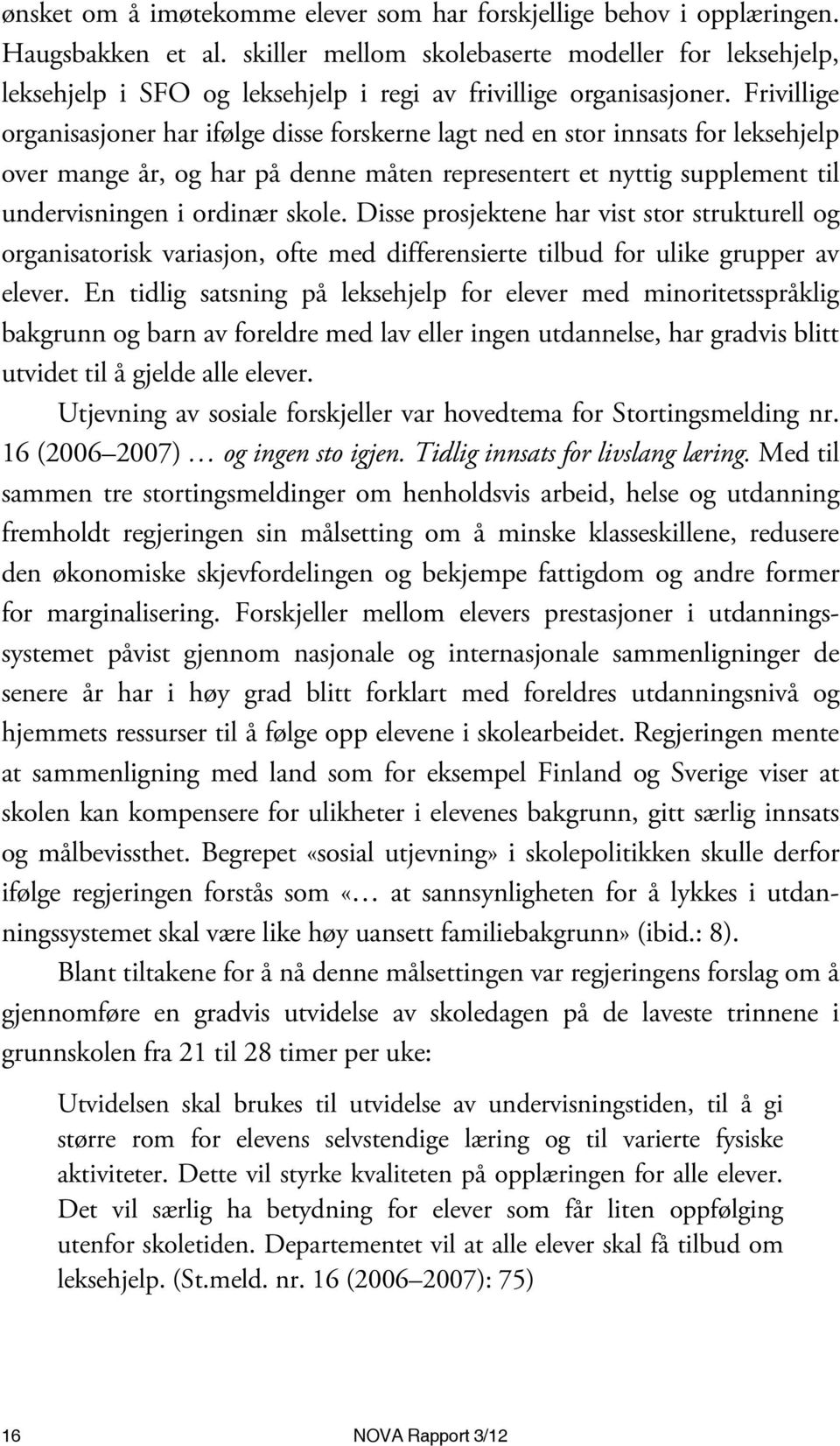 Frivillige organisasjoner har ifølge disse forskerne lagt ned en stor innsats for leksehjelp over mange år, og har på denne måten representert et nyttig supplement til undervisningen i ordinær skole.