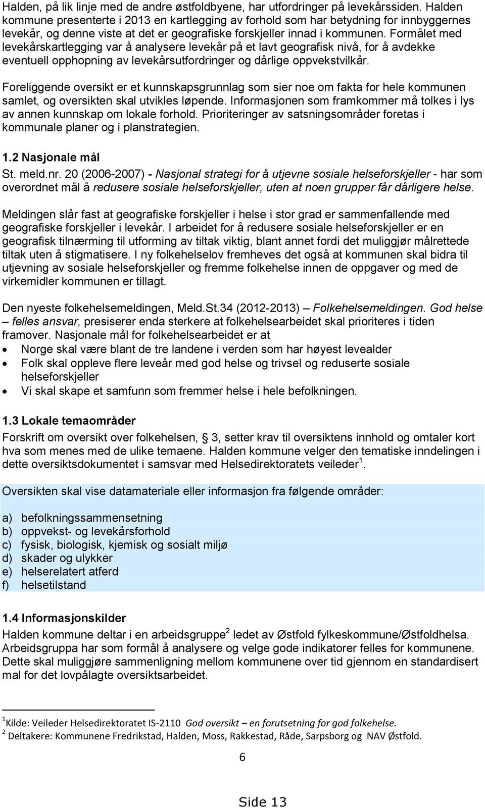 Formålet med levekårskartlegging var å analysere levekår på et lavt geografisk nivå, for å avdekke eventuell opphopning av levekårsutfordringer og dårlige oppvekstvilkår.