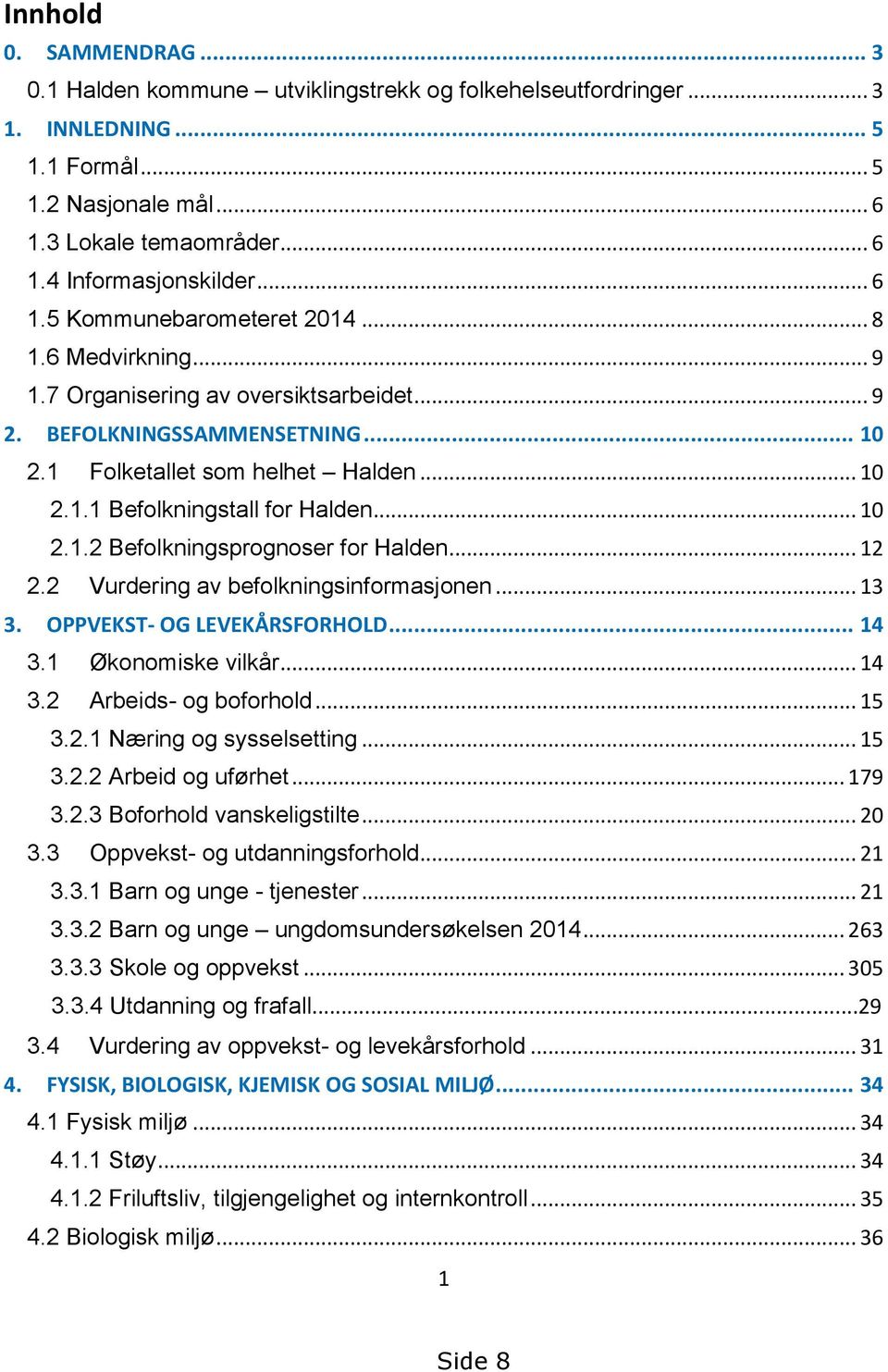 .. 10 2.1.2 Befolkningsprognoser for Halden... 12 2.2 Vurdering av befolkningsinformasjonen... 13 3. OPPVEKST- OG LEVEKÅRSFORHOLD... 14 3.1 Økonomiske vilkår... 14 3.2 Arbeids- og boforhold... 15 3.2.1 Næring og sysselsetting.