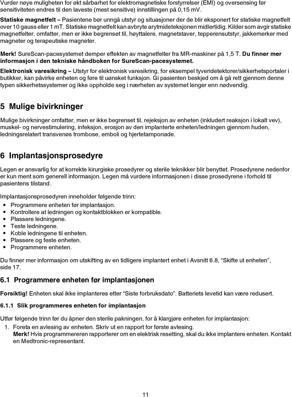 Kilder som avgir statiske magnetfelter, omfatter, men er ikke begrenset til, høyttalere, magnetstaver, tepperensutstyr, jakkemerker med magneter og terapeutiske magneter. Merk!