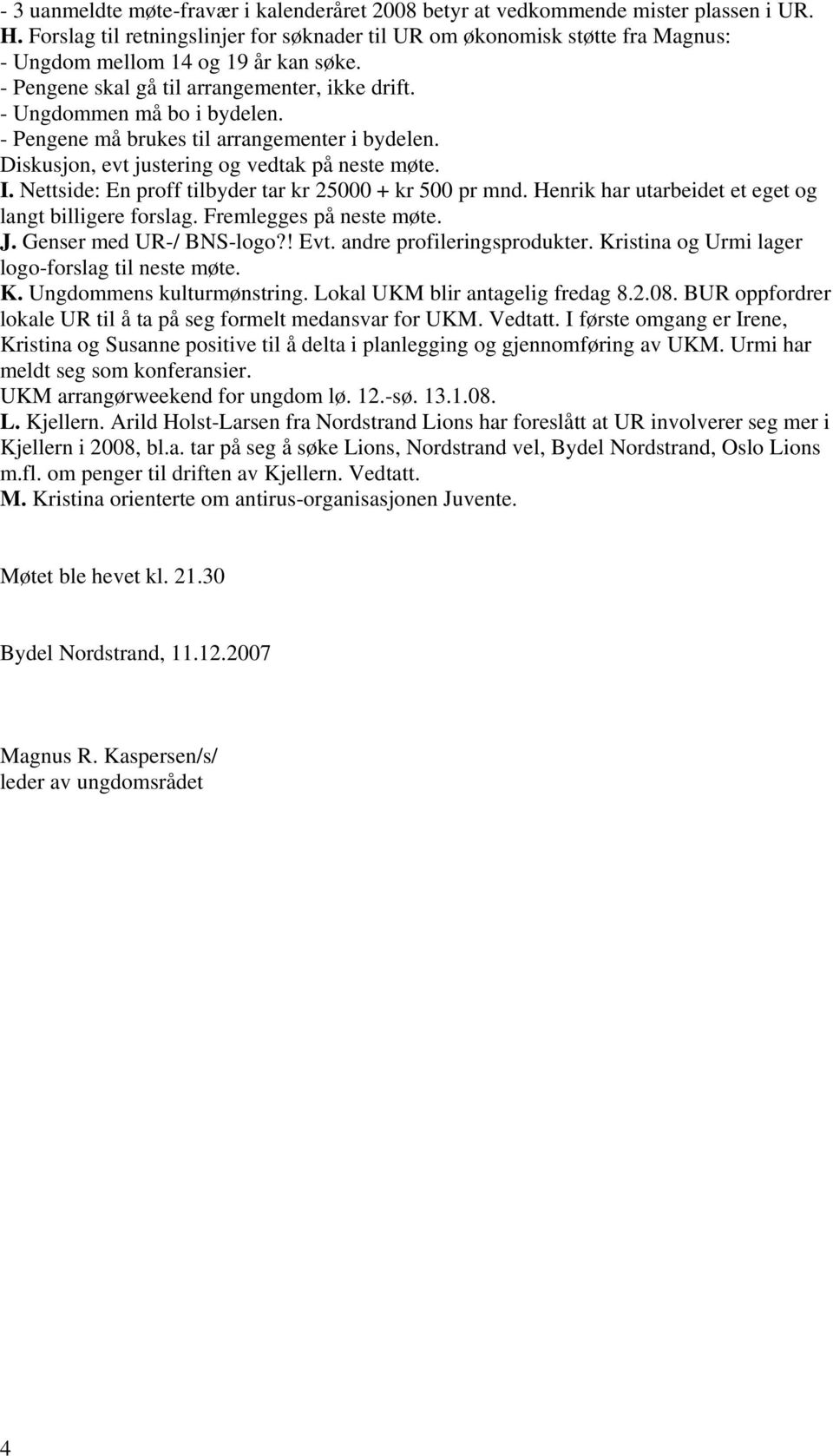 - Pengene må brukes til arrangementer i bydelen. Diskusjon, evt justering og vedtak på neste møte. I. Nettside: En proff tilbyder tar kr 25000 + kr 500 pr mnd.